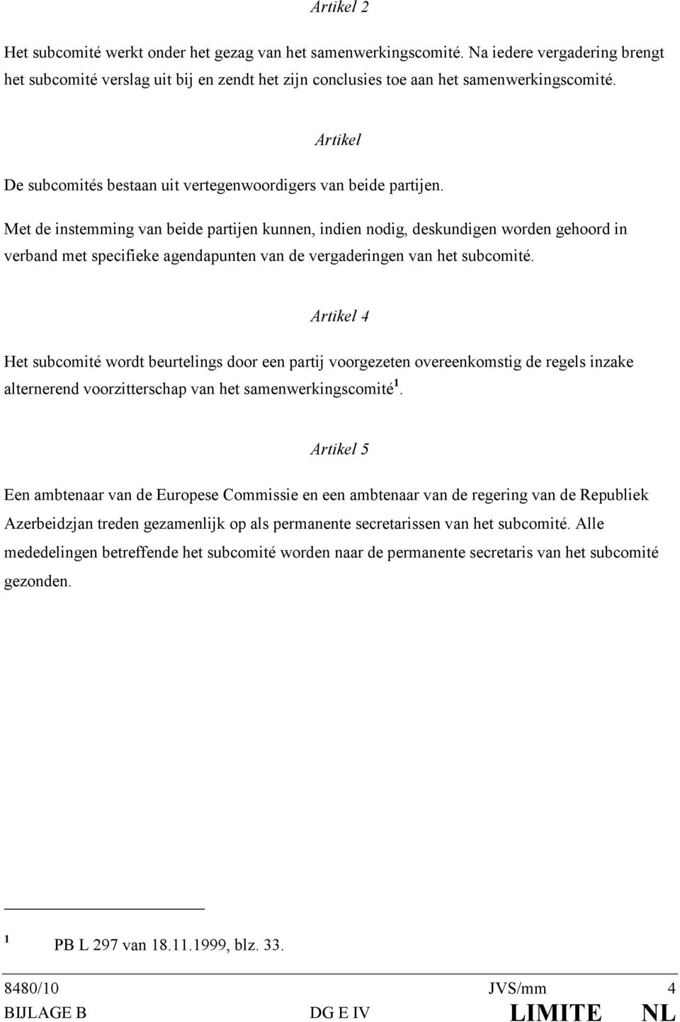 Met de instemming van beide partijen kunnen, indien nodig, deskundigen worden gehoord in verband met specifieke agendapunten van de vergaderingen van het subcomité.