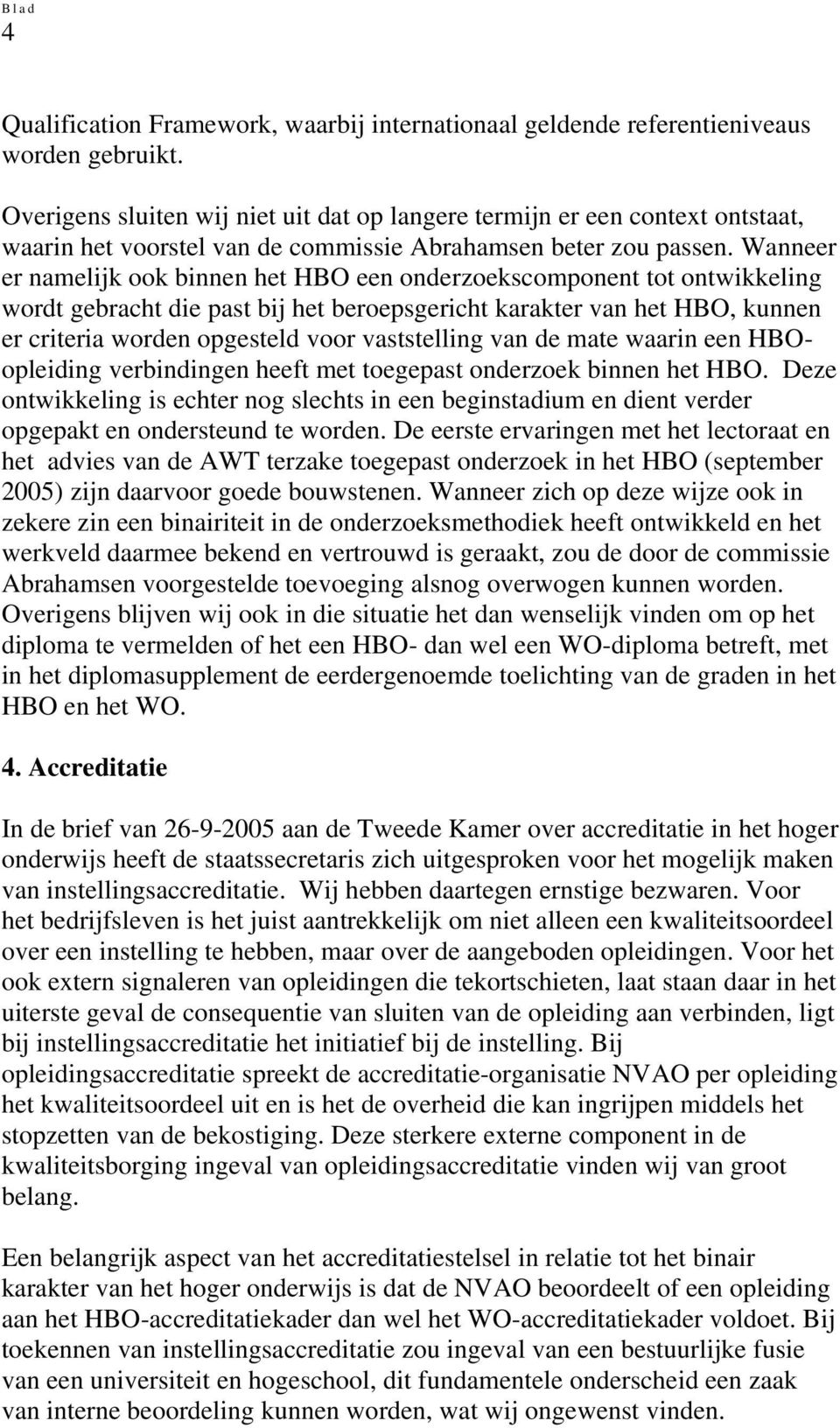 Wanneer er namelijk ook binnen het HBO een onderzoekscomponent tot ontwikkeling wordt gebracht die past bij het beroepsgericht karakter van het HBO, kunnen er criteria worden opgesteld voor