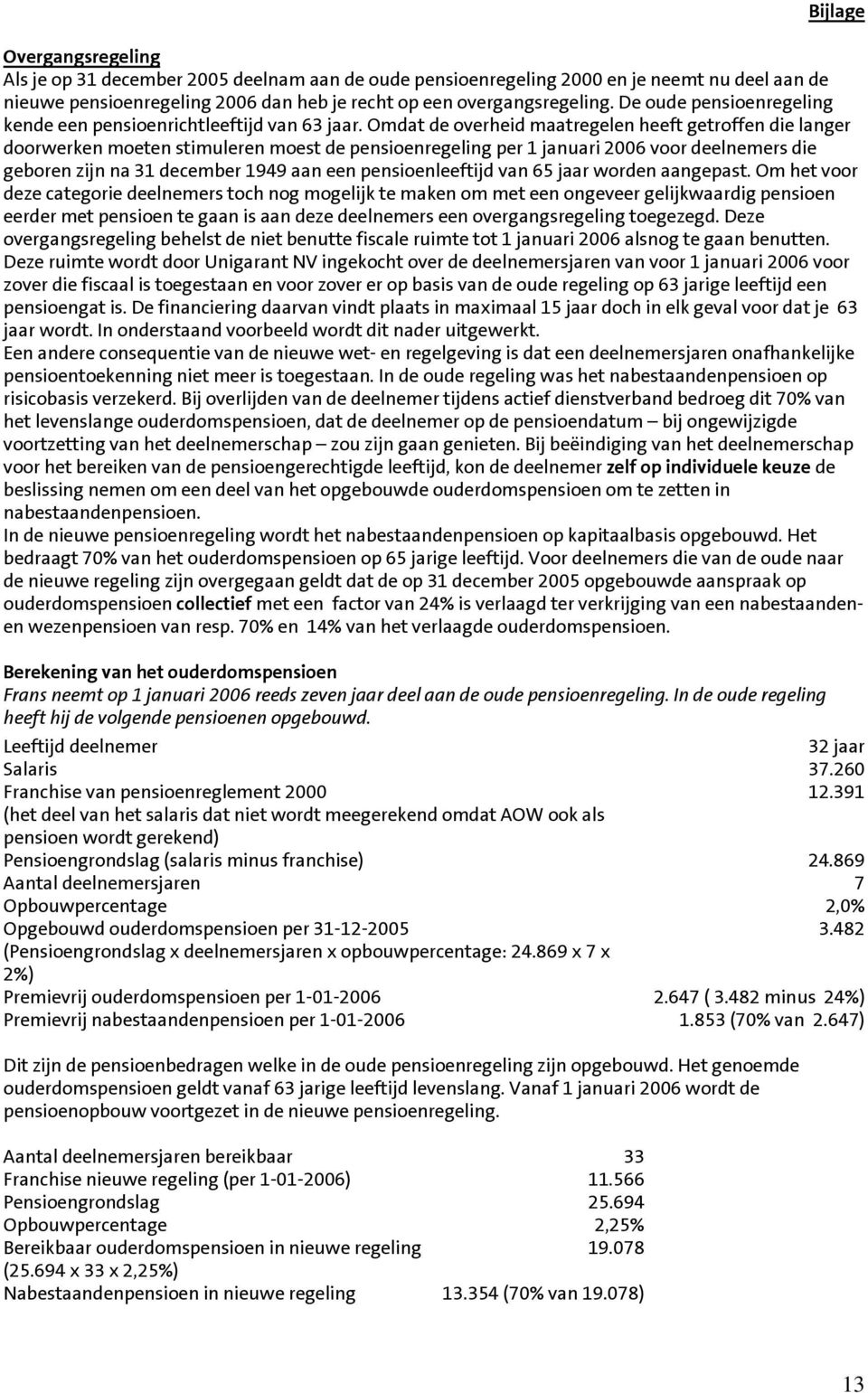 Omdat de overheid maatregelen heeft getroffen die langer doorwerken moeten stimuleren moest de pensioenregeling per 1 januari 2006 voor deelnemers die geboren zijn na 31 december 1949 aan een