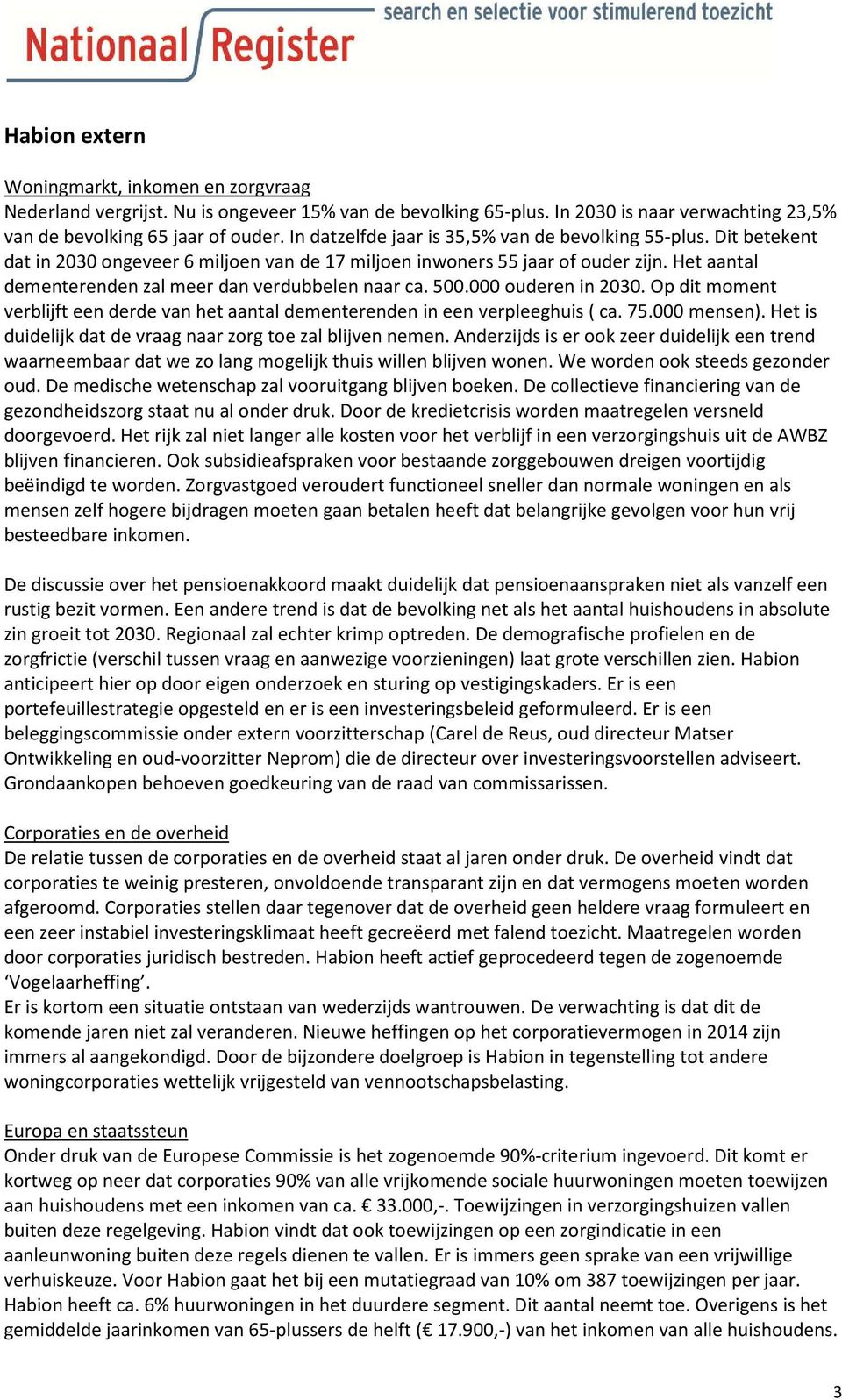 Het aantal dementerenden zal meer dan verdubbelen naar ca. 500.000 ouderen in 2030. Op dit moment verblijft een derde van het aantal dementerenden in een verpleeghuis ( ca. 75.000 mensen).