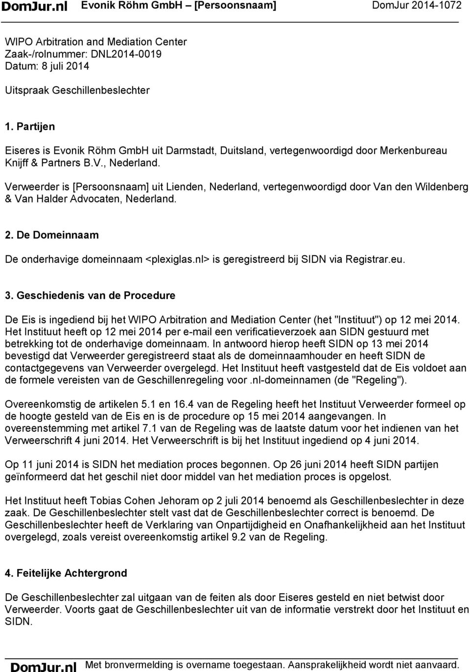 Verweerder is [Persoonsnaam] uit Lienden, Nederland, vertegenwoordigd door Van den Wildenberg & Van Halder Advocaten, Nederland. 2. De Domeinnaam De onderhavige domeinnaam <plexiglas.