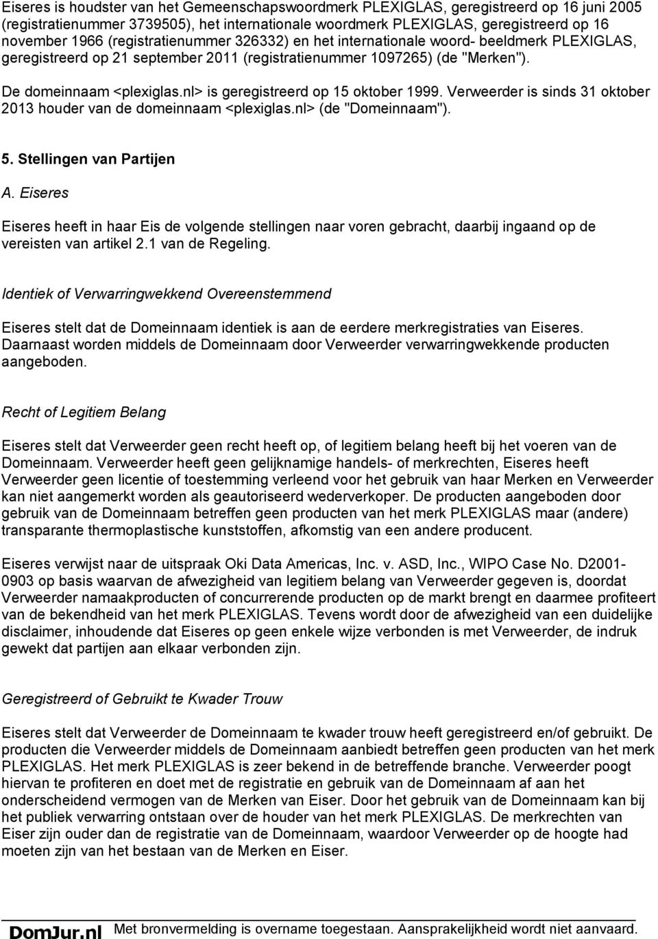 nl> is geregistreerd op 15 oktober 1999. Verweerder is sinds 31 oktober 2013 houder van de domeinnaam <plexiglas.nl> (de "Domeinnaam"). 5. Stellingen van Partijen A.