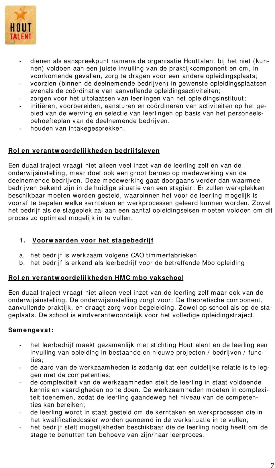 leerlingen van het opleidingsinstituut; - initiëren, voorbereiden, aansturen en coördineren van activiteiten op het gebied van de werving en selectie van leerlingen op basis van het