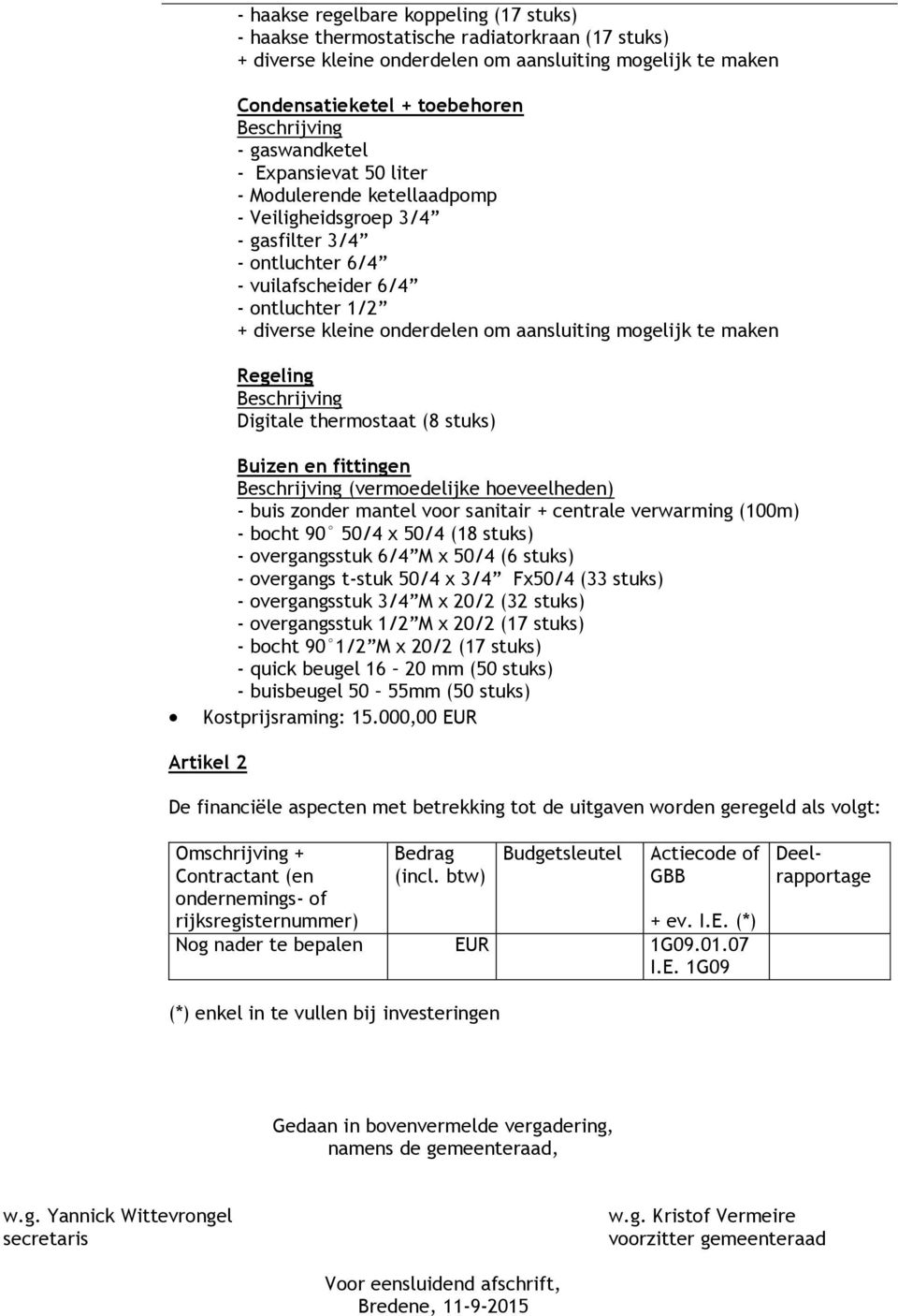 mantel voor sanitair + centrale verwarming (100m) - bocht 90 50/4 x 50/4 (18 stuks) - overgangsstuk 6/4 M x 50/4 (6 stuks) - overgangs t-stuk 50/4 x 3/4 Fx50/4 (33 stuks) - overgangsstuk 3/4 M x 20/2