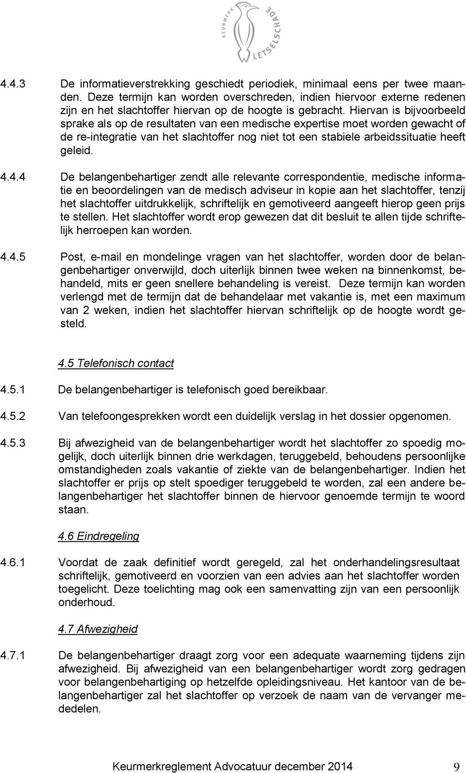 Hiervan is bijvoorbeeld sprake als op de resultaten van een medische expertise moet worden gewacht of de re-integratie van het slachtoffer nog niet tot een stabiele arbeidssituatie heeft geleid. 4.