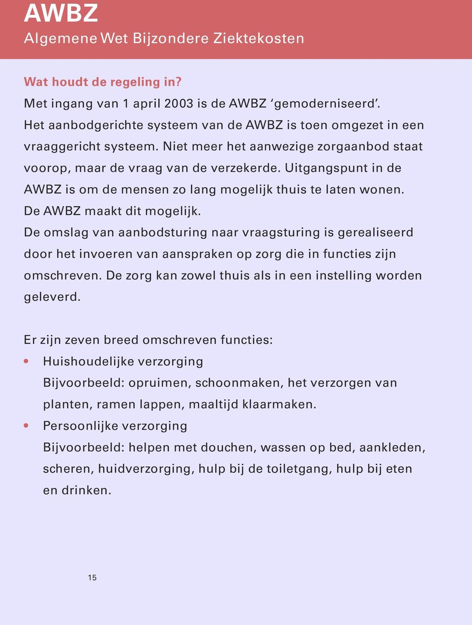 Uitgangspunt in de AWBZ is om de mensen zo lang mogelijk thuis te laten wonen. De AWBZ maakt dit mogelijk.