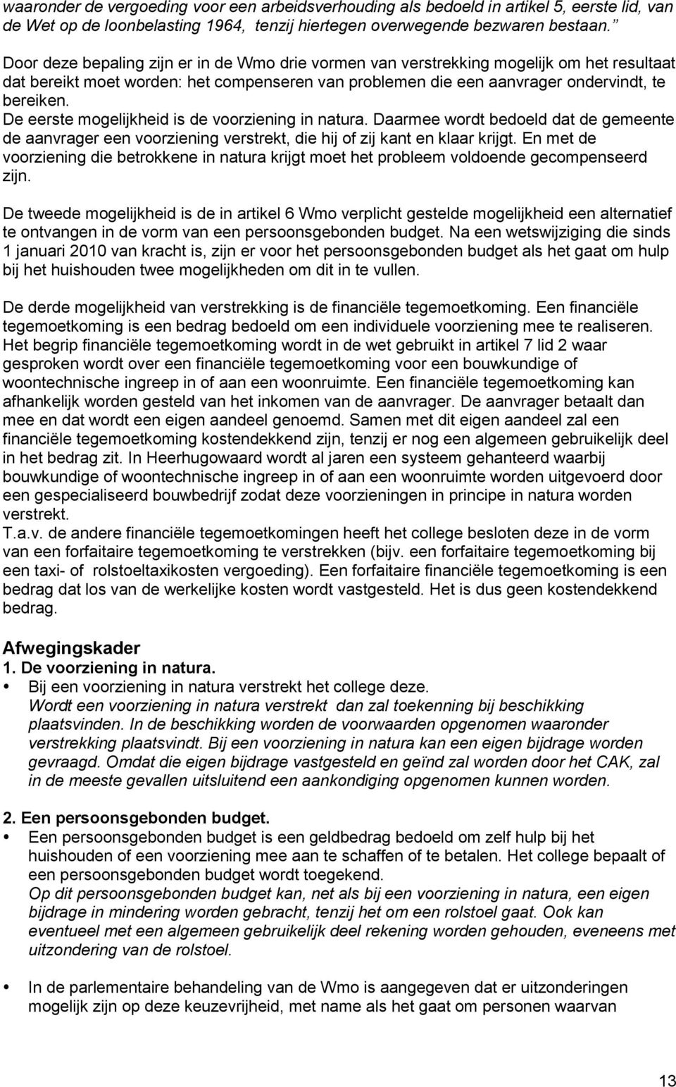 De eerste mogelijkheid is de voorziening in natura. Daarmee wordt bedoeld dat de gemeente de aanvrager een voorziening verstrekt, die hij of zij kant en klaar krijgt.