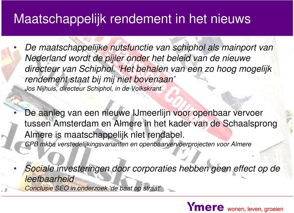 Het behalen van een zo hoog mogelijk rendement staat bij mij niet bovenaan Jos Nijhuis, directeur Schiphol, in de Volkskrant De aanleg van een nieuwe IJmeerlijn voor