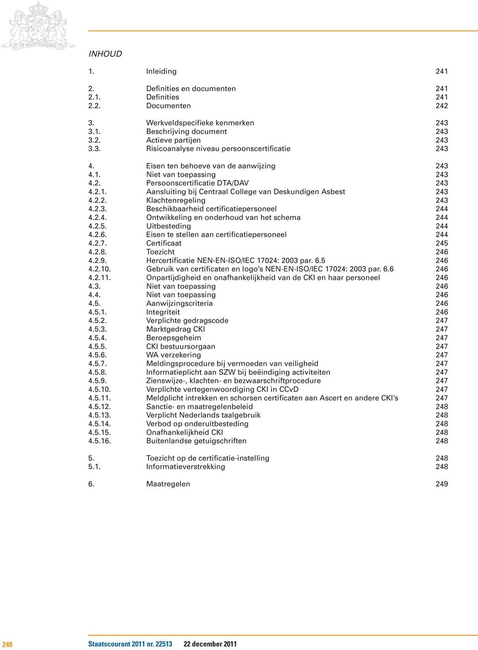 2.3. Beschikbaarheid certificatiepersoneel 244 4.2.4. Ontwikkeling en onderhoud van het schema 244 4.2.5. Uitbesteding 244 4.2.6. Eisen te stellen aan certificatiepersoneel 244 4.2.7.