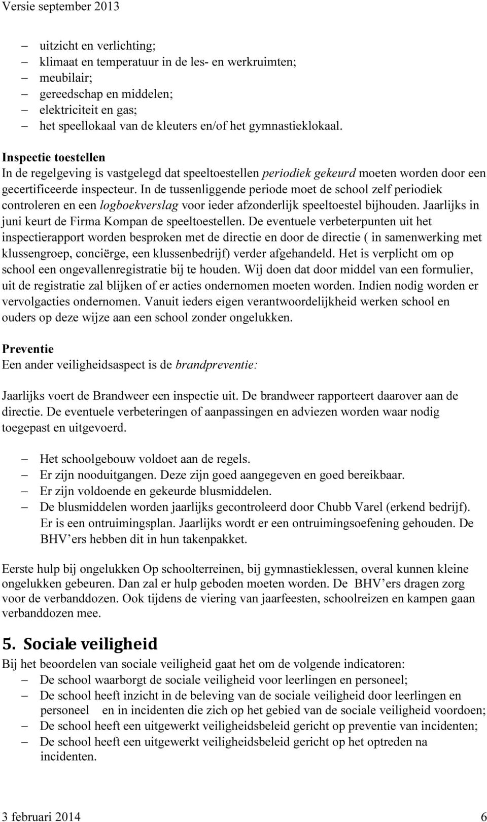 In de tussenliggende periode moet de school zelf periodiek controleren en een logboekverslag voor ieder afzonderlijk speeltoestel bijhouden. Jaarlijks in juni keurt de Firma Kompan de speeltoestellen.