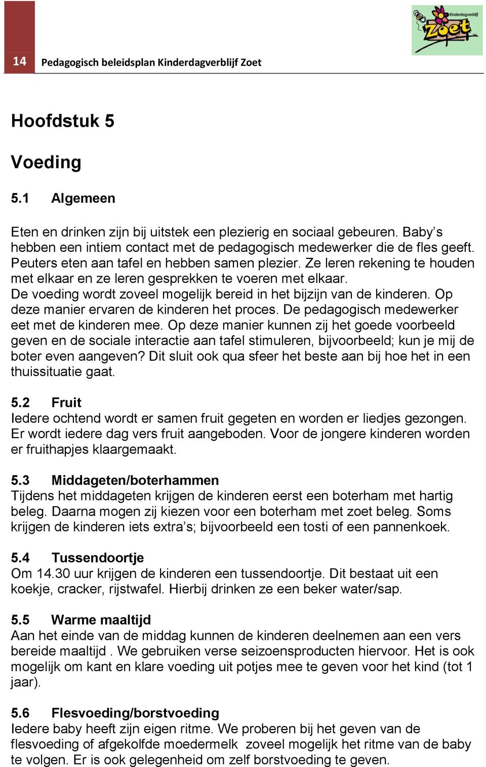 Ze leren rekening te houden met elkaar en ze leren gesprekken te voeren met elkaar. De voeding wordt zoveel mogelijk bereid in het bijzijn van de kinderen.