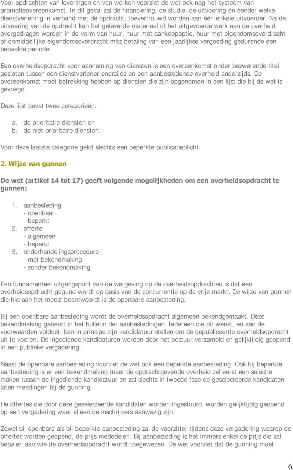 Na de uitvoering van de opdracht kan het geleverde materiaal of het uitgevoerde werk aan de overheid overgedragen worden in de vorm van huur, huur met aankoopoptie, huur met eigendomsoverdracht of