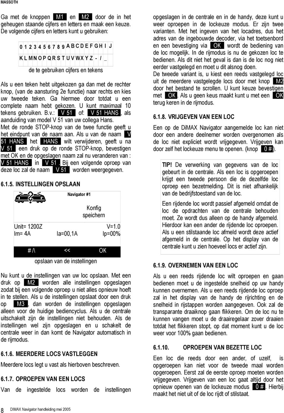 de rechter knop, (van de aansturing 2e functie) naar rechts en kies uw tweede teken. Ga hiermee door totdat u een complete naam hebt gekozen. U kunt maximaal 10 tekens gebruiken. B.v.: V 51 of: V 51 HANS, als aanduiding van model V 51 van uw collega Hans.