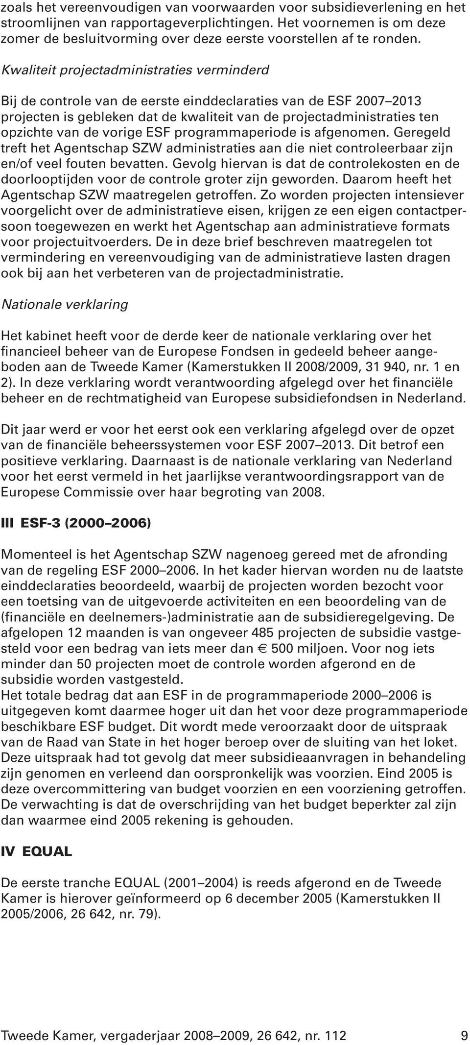 Kwaliteit projectadministraties verminderd Bij de controle van de eerste einddeclaraties van de ESF 2007 2013 projecten is gebleken dat de kwaliteit van de projectadministraties ten opzichte van de