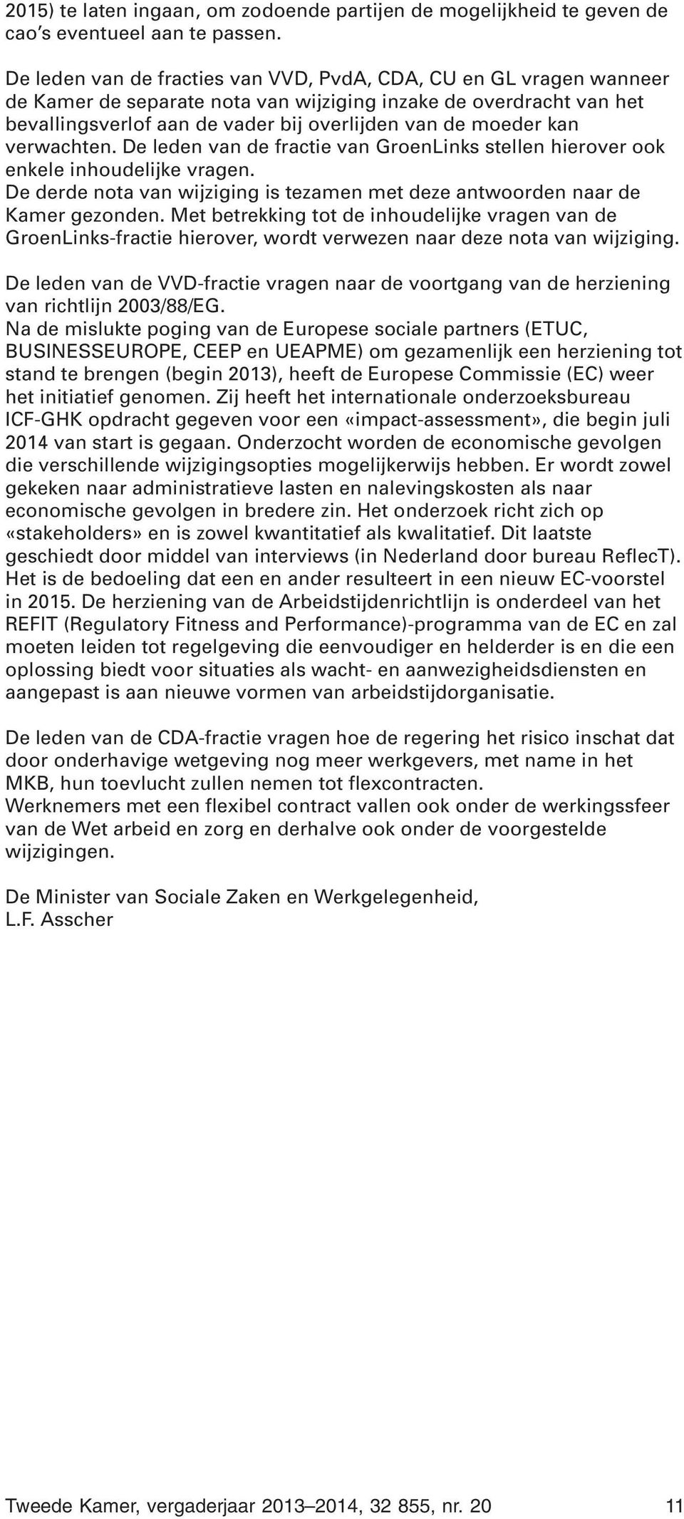 kan verwachten. De leden van de fractie van GroenLinks stellen hierover ook enkele inhoudelijke vragen. De derde nota van wijziging is tezamen met deze antwoorden naar de Kamer gezonden.