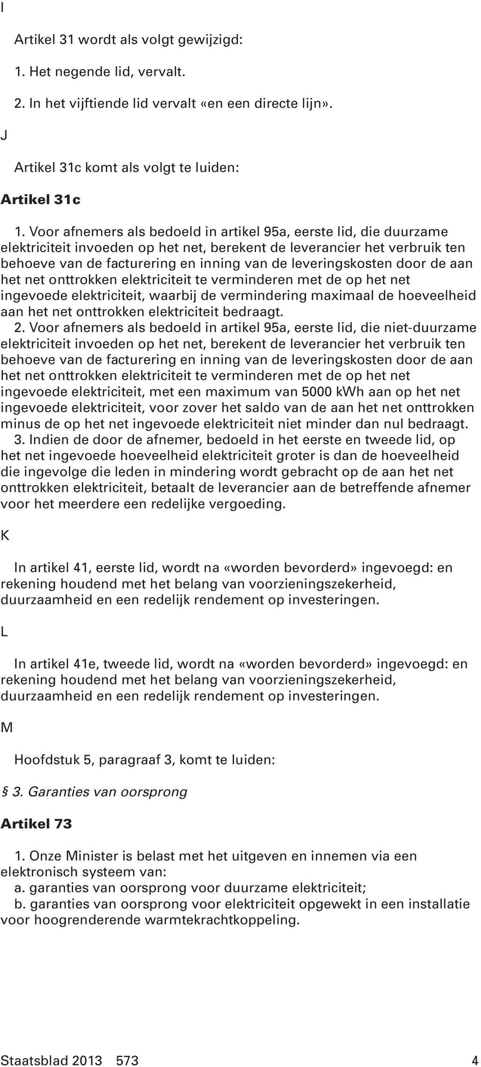 leveringskosten door de aan het net onttrokken elektriciteit te verminderen met de op het net ingevoede elektriciteit, waarbij de vermindering maximaal de hoeveelheid aan het net onttrokken