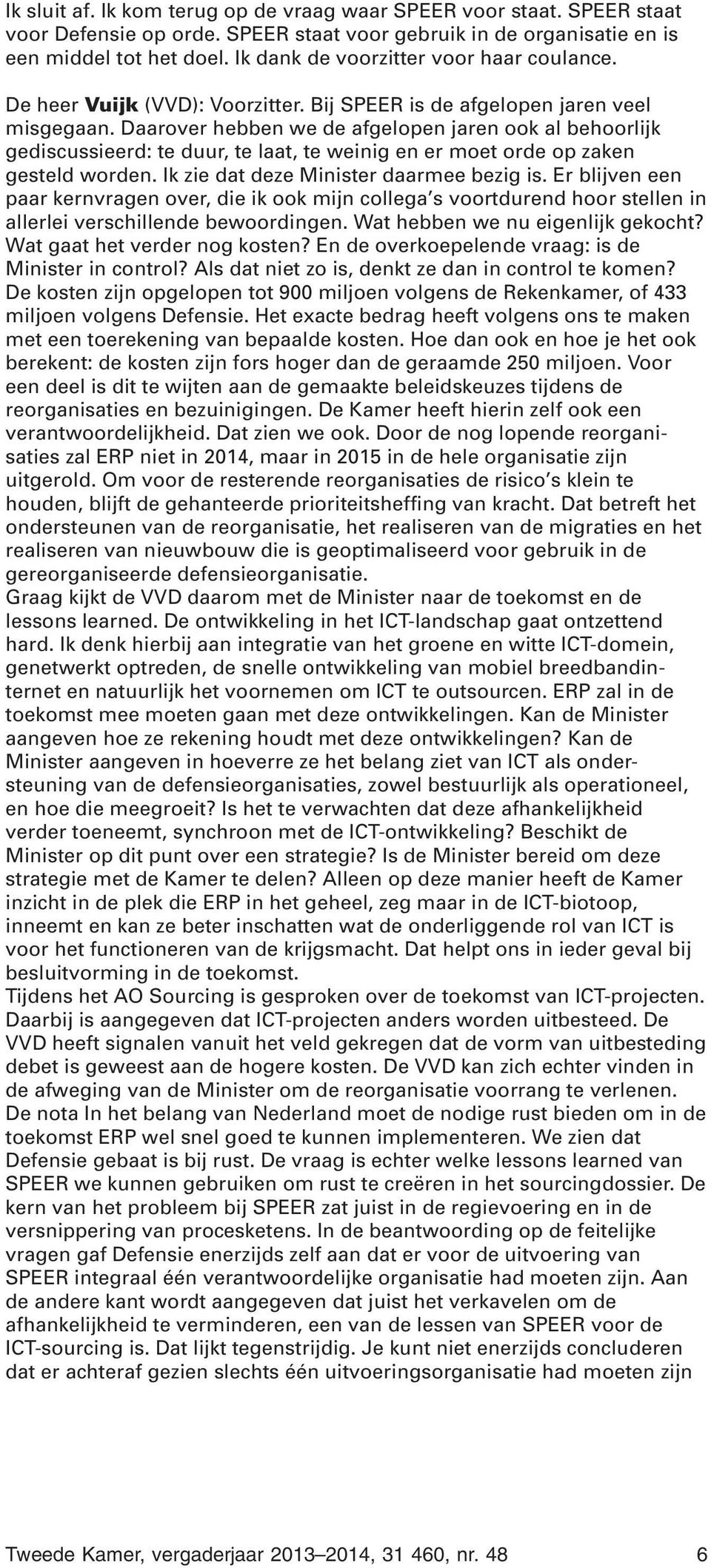 Daarover hebben we de afgelopen jaren ook al behoorlijk gediscussieerd: te duur, te laat, te weinig en er moet orde op zaken gesteld worden. Ik zie dat deze Minister daarmee bezig is.