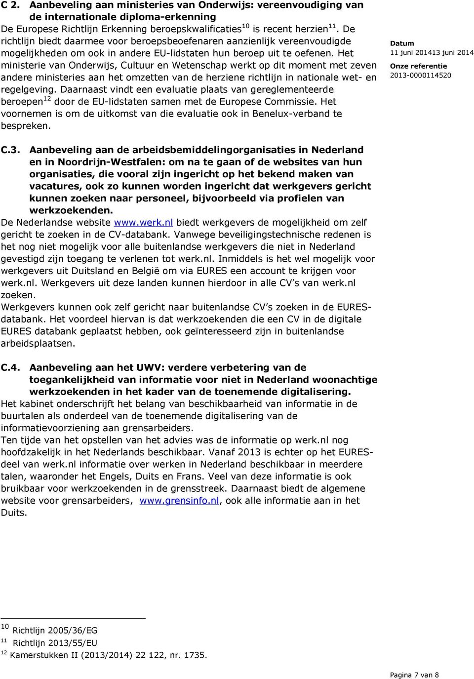 Het ministerie van Onderwijs, Cultuur en Wetenschap werkt op dit moment met zeven andere ministeries aan het omzetten van de herziene richtlijn in nationale wet- en regelgeving.