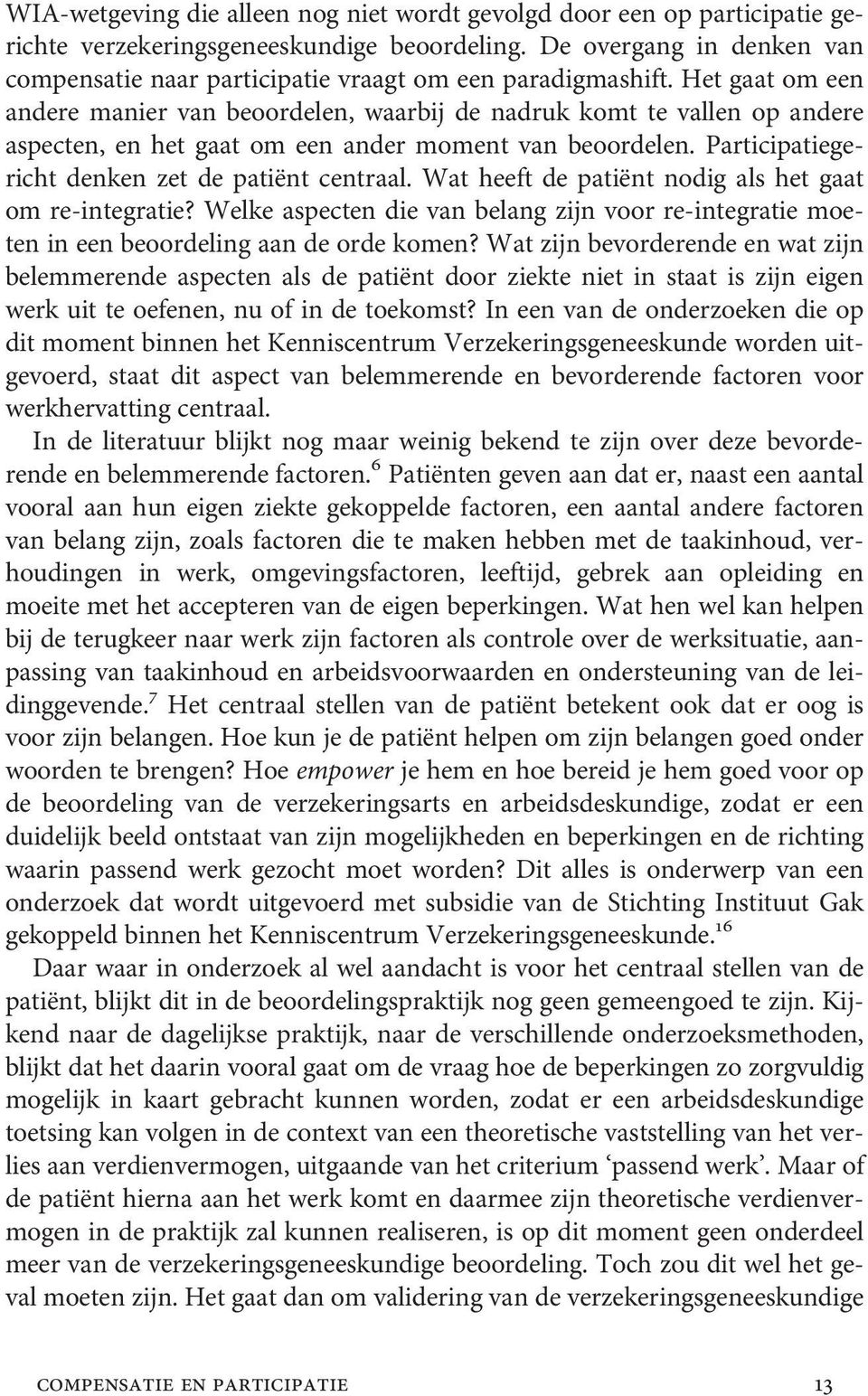 Het gaat om een andere manier van beoordelen, waarbij de nadruk komt te vallen op andere aspecten, en het gaat om een ander moment van beoordelen. Participatiegericht denken zet de patiënt centraal.