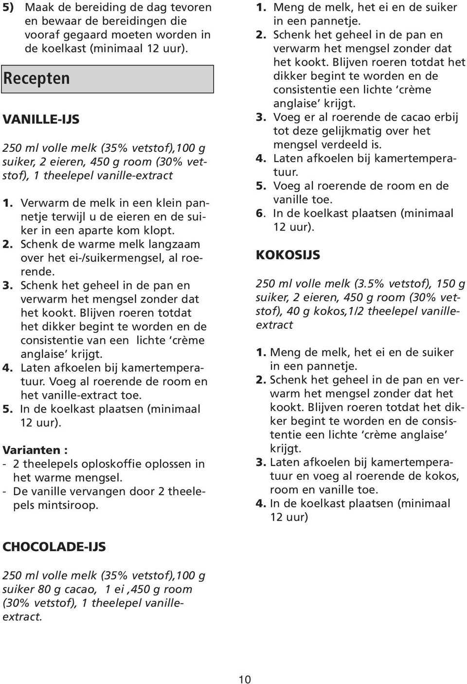 Verwarm de melk in een klein pannetje terwijl u de eieren en de suiker in een aparte kom klopt. 2. Schenk de warme melk langzaam over het ei-/suikermengsel, al roerende. 3.