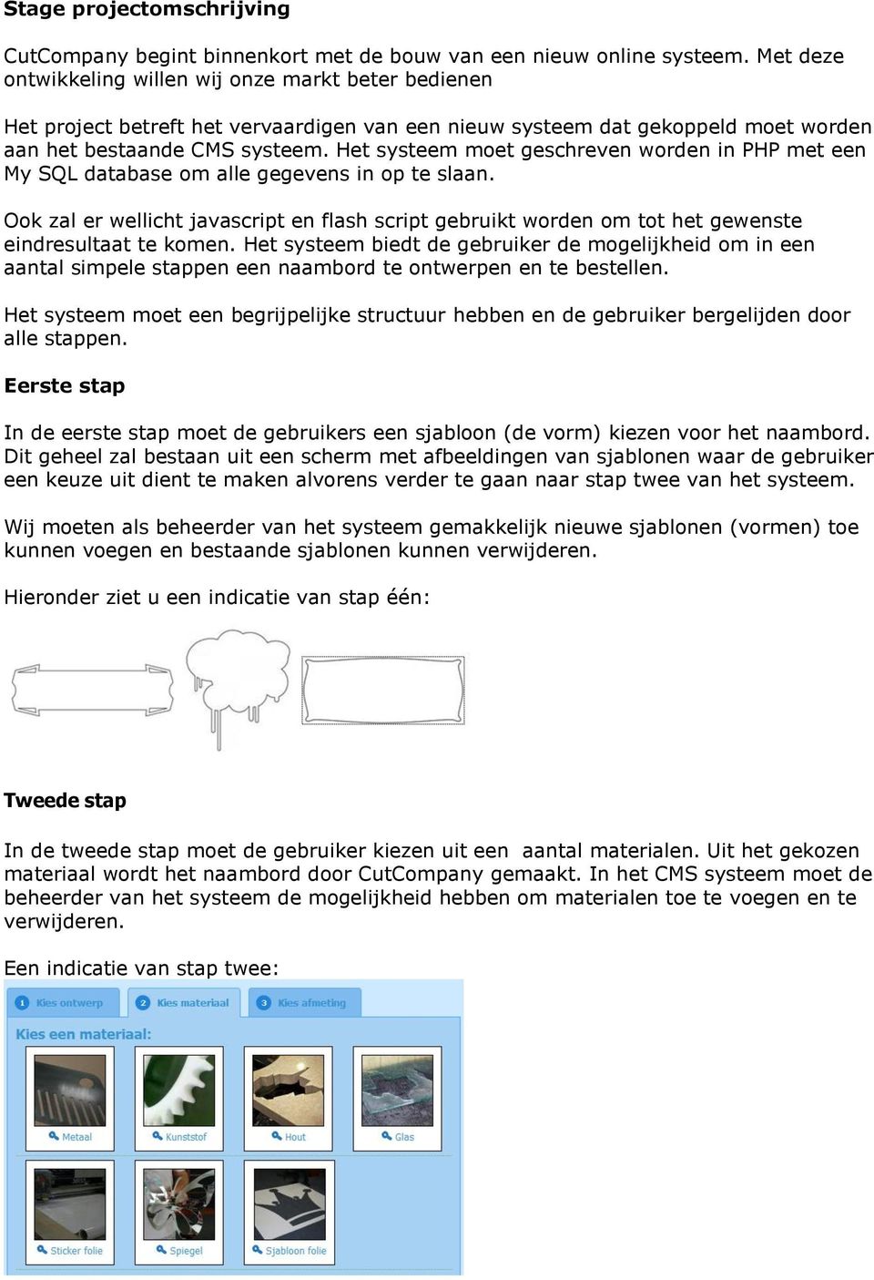 Het systeem moet geschreven worden in PHP met een My SQL database om alle gegevens in op te slaan.