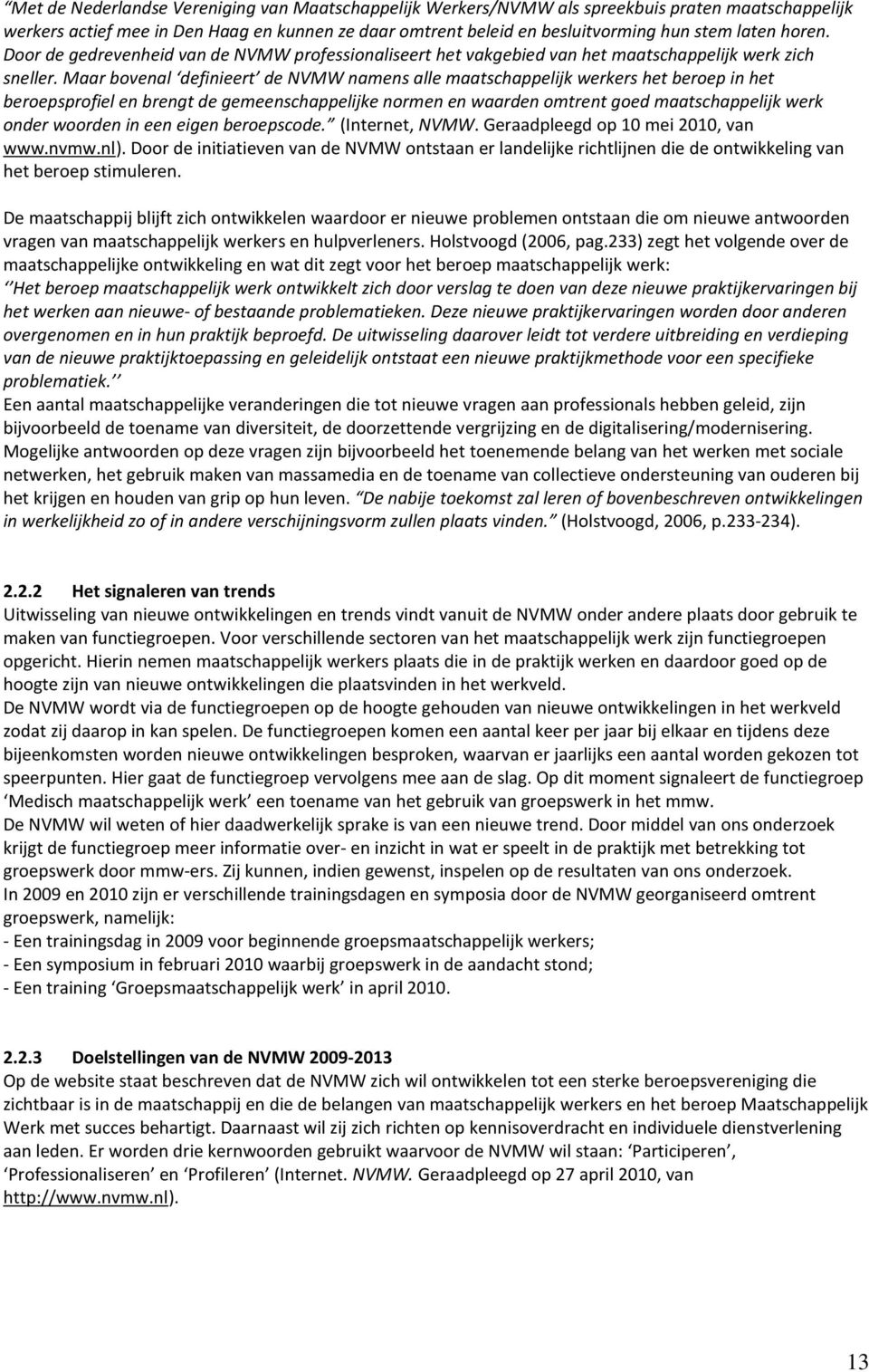 Maar bovenal definieert de NVMW namens alle maatschappelijk werkers het beroep in het beroepsprofiel en brengt de gemeenschappelijke normen en waarden omtrent goed maatschappelijk werk onder woorden