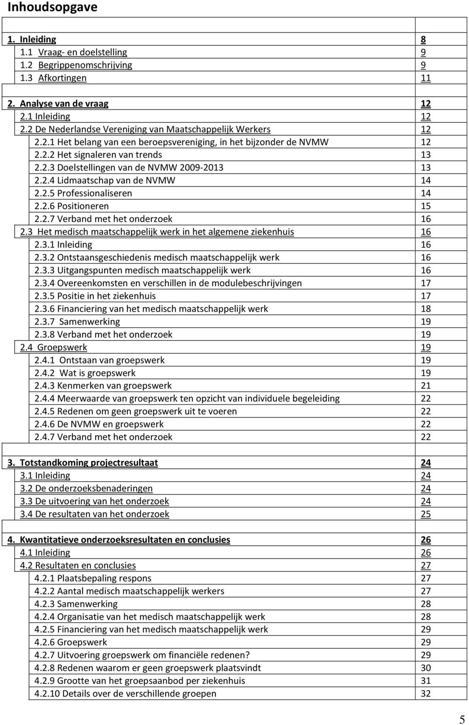 2.4 Lidmaatschap van de NVMW 14 2.2.5 Professionaliseren 14 2.2.6 Positioneren 15 2.2.7 Verband met het onderzoek 16 2.3 Het medisch maatschappelijk werk in het algemene ziekenhuis 16 2.3.1 Inleiding 16 2.