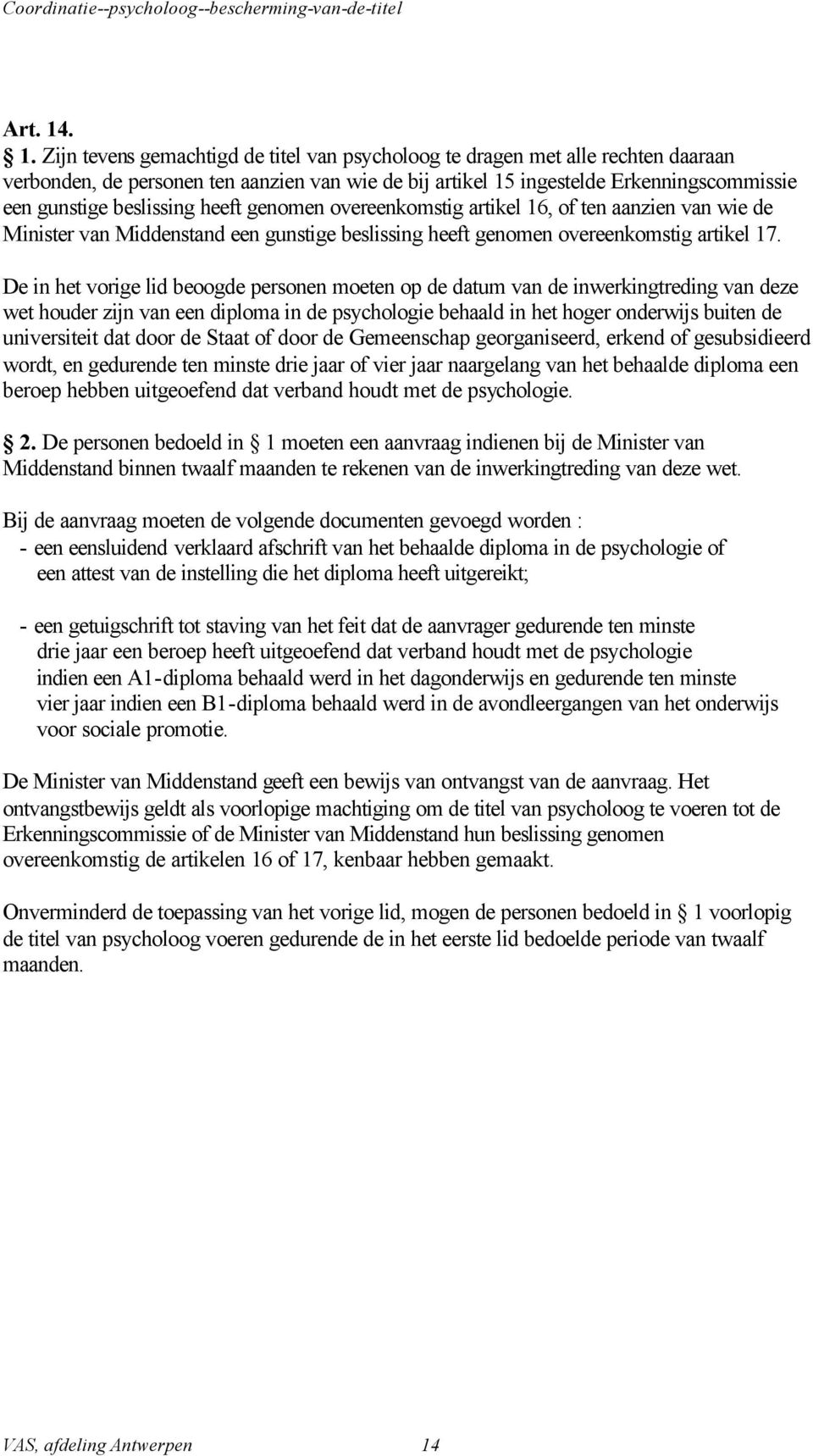 beslissing heeft genomen overeenkomstig artikel 16, of ten aanzien van wie de Minister van Middenstand een gunstige beslissing heeft genomen overeenkomstig artikel 17.