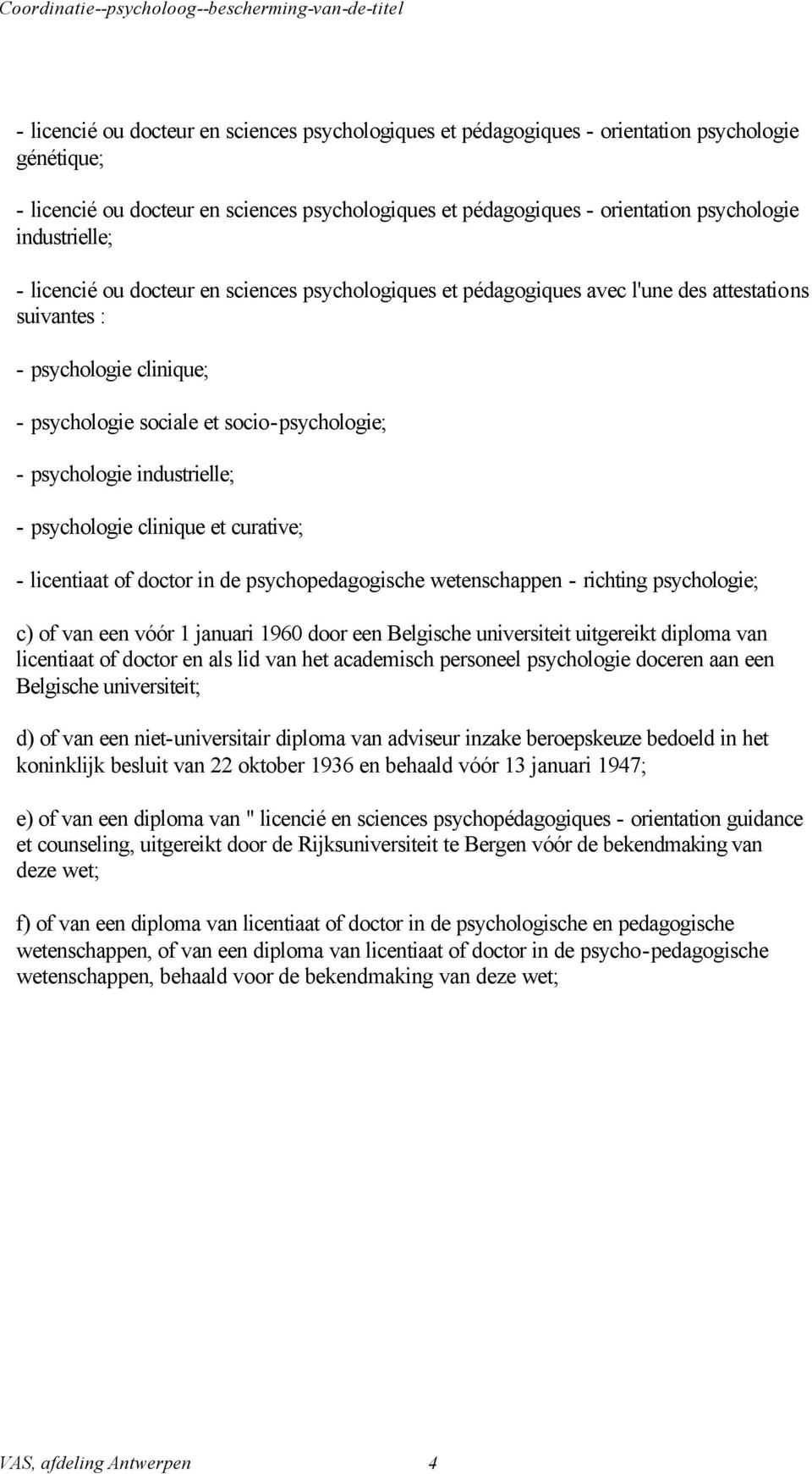 psychologie industrielle; - psychologie clinique et curative; - licentiaat of doctor in de psychopedagogische wetenschappen - richting psychologie; c) of van een vóór 1 januari 1960 door een