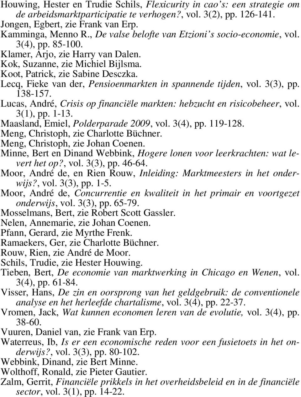 Lecq, Fieke van der, Pensioenmarkten in spannende tijden, vol. 3(3), pp. 138-157. Lucas, André, Crisis op financiële markten: hebzucht en risicobeheer, vol. 3(1), pp. 1-13.