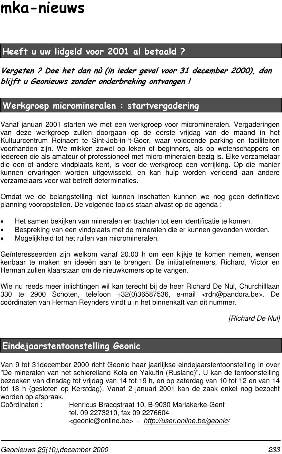 Vergaderingen van deze werkgroep zullen doorgaan op de eerste vrijdag van de maand in het Kultuurcentrum Reinaert te Sint-Job-in- t-goor, waar voldoende parking en faciliteiten voorhanden zijn.