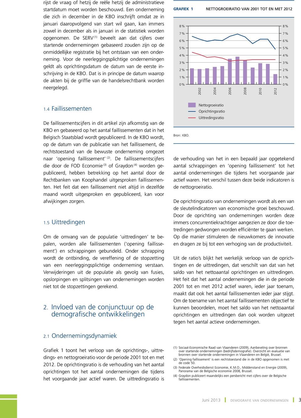 De SERV (1) beveelt aan dat cijfers over startende ondernemingen gebaseerd zouden zijn op de onmiddellijke registratie bij het ontstaan van een onderneming.