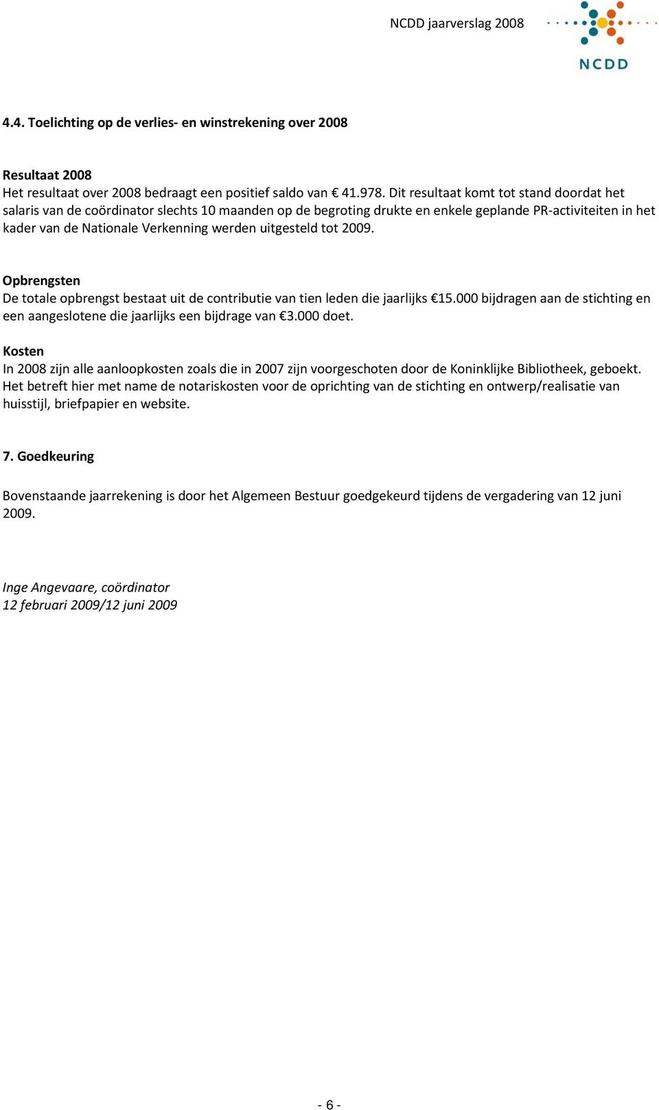 uitgesteld tot 2009. Opbrengsten De totale opbrengst bestaat uit de contributie van tien leden die jaarlijks 15.000 bijdragen aan de stichting en een aangeslotene die jaarlijks een bijdrage van 3.