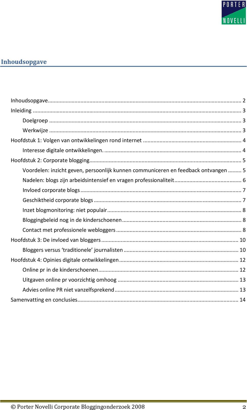 .. 6 Invloed corporate blogs... 7 Geschiktheid corporate blogs... 7 Inzet blogmonitoring: niet populair... 8 Bloggingbeleid nog in de kinderschoenen... 8 Contact met professionele webloggers.