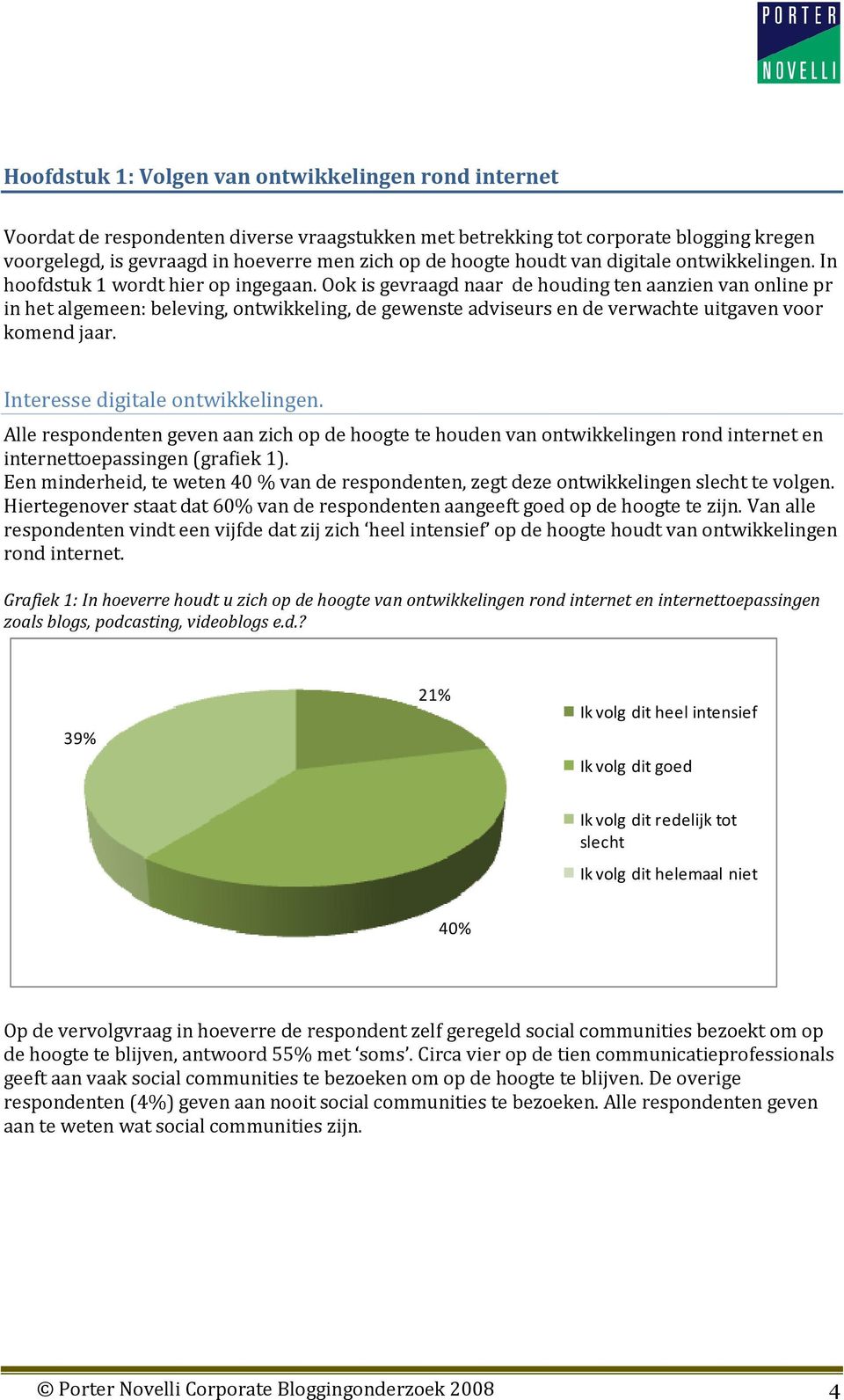 Ook is gevraagd naar de houding ten aanzien van online pr in het algemeen: beleving, ontwikkeling, de gewenste adviseurs en de verwachte uitgaven voor komend jaar. Interesse digitale ontwikkelingen.