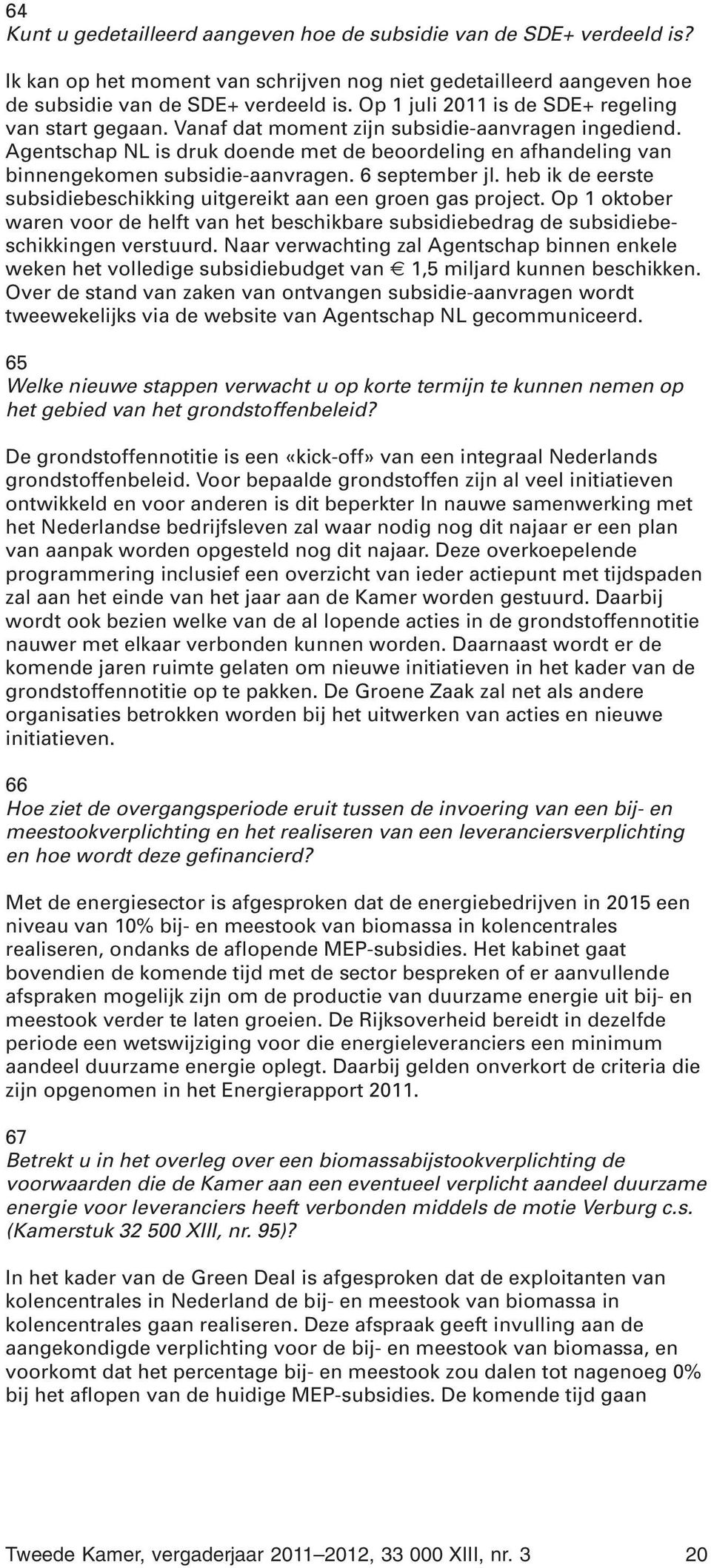 Agentschap NL is druk doende met de beoordeling en afhandeling van binnengekomen subsidie-aanvragen. 6 september jl. heb ik de eerste subsidiebeschikking uitgereikt aan een groen gas project.