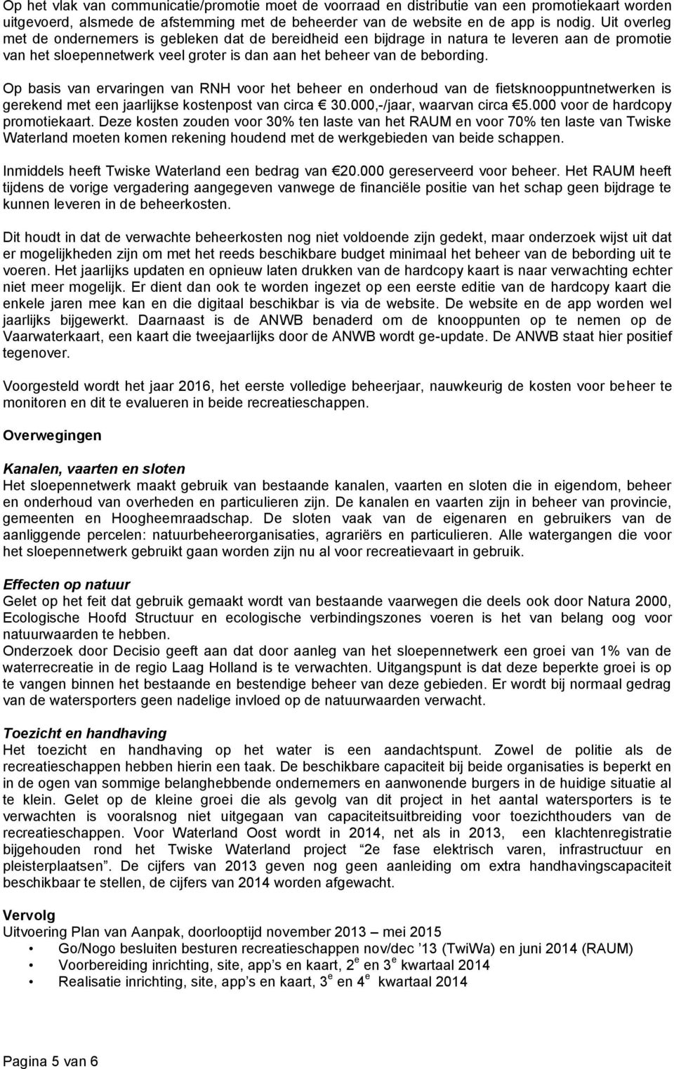 Op basis van ervaringen van RNH voor het beheer en onderhoud van de fietsknooppuntnetwerken is gerekend met een jaarlijkse kostenpost van circa 30.000,-/jaar, waarvan circa 5.