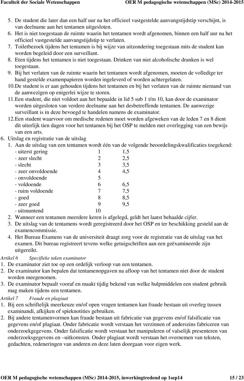 Toiletbezoek tijdens het tentamen is bij wijze van uitzondering toegestaan mits de student kan worden begeleid door een surveillant. 8. Eten tijdens het tentamen is niet toegestaan.