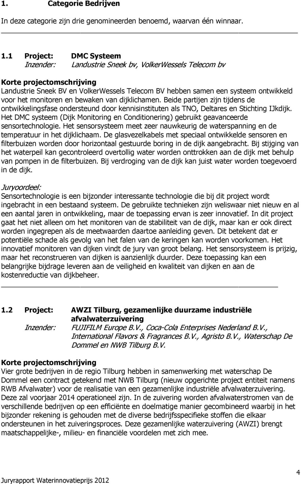 dijklichamen. Beide partijen zijn tijdens de ontwikkelingsfase ondersteund door kennisinstituten als TNO, Deltares en Stichting IJkdijk.