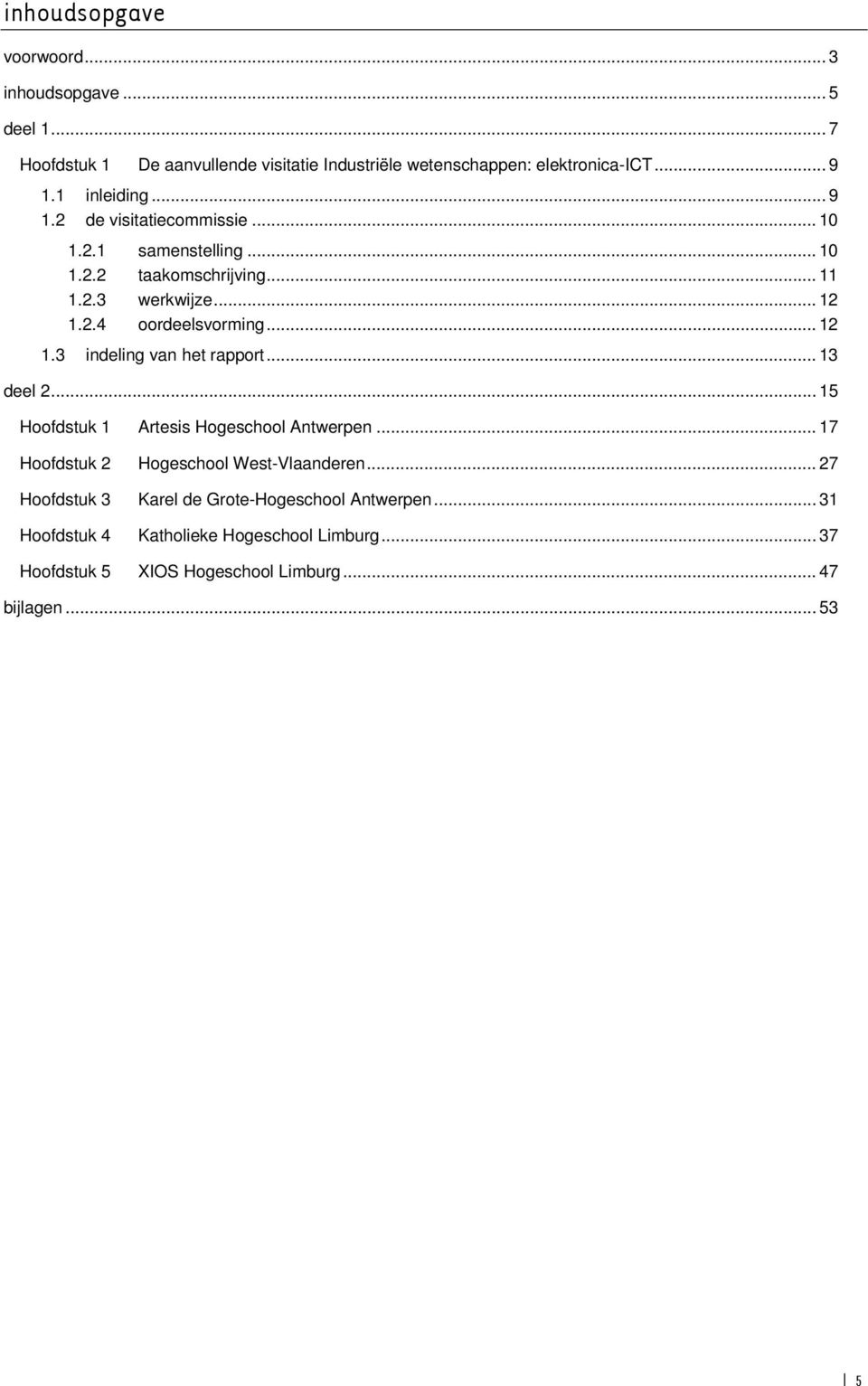 .. 12 1.3 indeling van het rapport... 13 deel 2... 15 Hoofdstuk 1 Artesis Hogeschool Antwerpen... 17 Hoofdstuk 2 Hogeschool West-Vlaanderen.