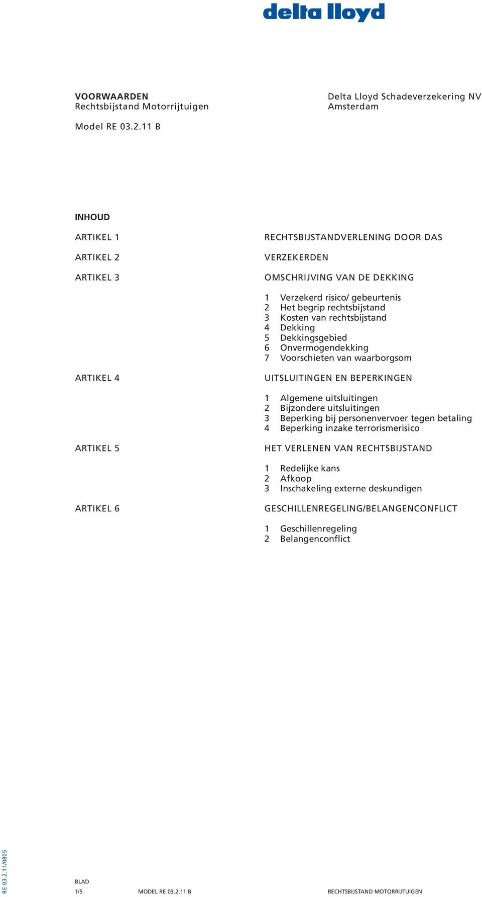 rechtsbijstand 4 Dekking 5 Dekkingsgebied 6 Onvermogendekking 7 Voorschieten van waarborgsom ARTIKEL 4 UITSLUITINGEN EN BEPERKINGEN 1 Algemene uitsluitingen 2 Bijzondere uitsluitingen 3 Beperking bij