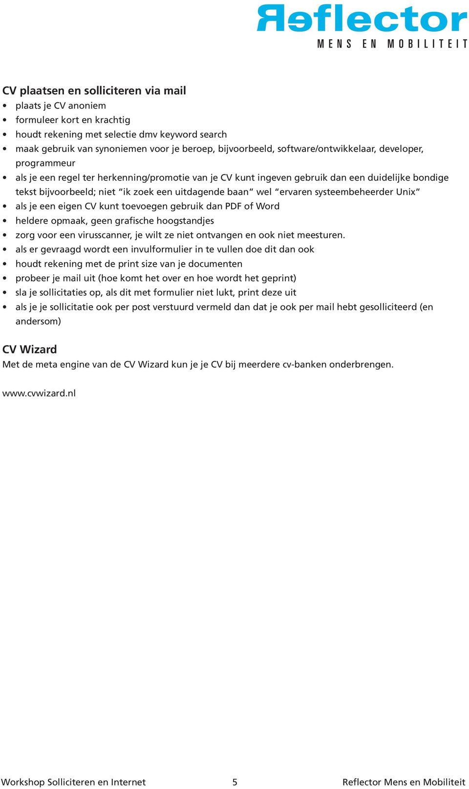 wel ervaren systeembeheerder Unix als je een eigen CV kunt toevoegen gebruik dan PDF of Word heldere opmaak, geen grafische hoogstandjes zorg voor een virusscanner, je wilt ze niet ontvangen en ook