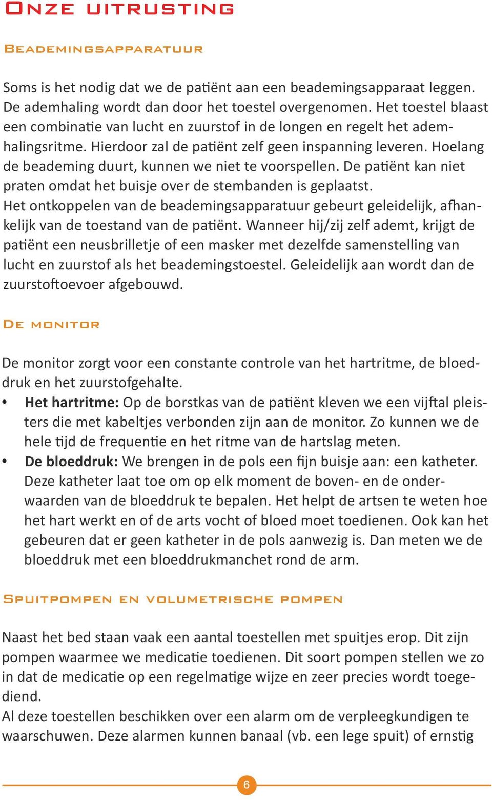 Hoelang de beademing duurt, kunnen we niet te voorspellen. De patiënt kan niet praten omdat het buisje over de stembanden is geplaatst.