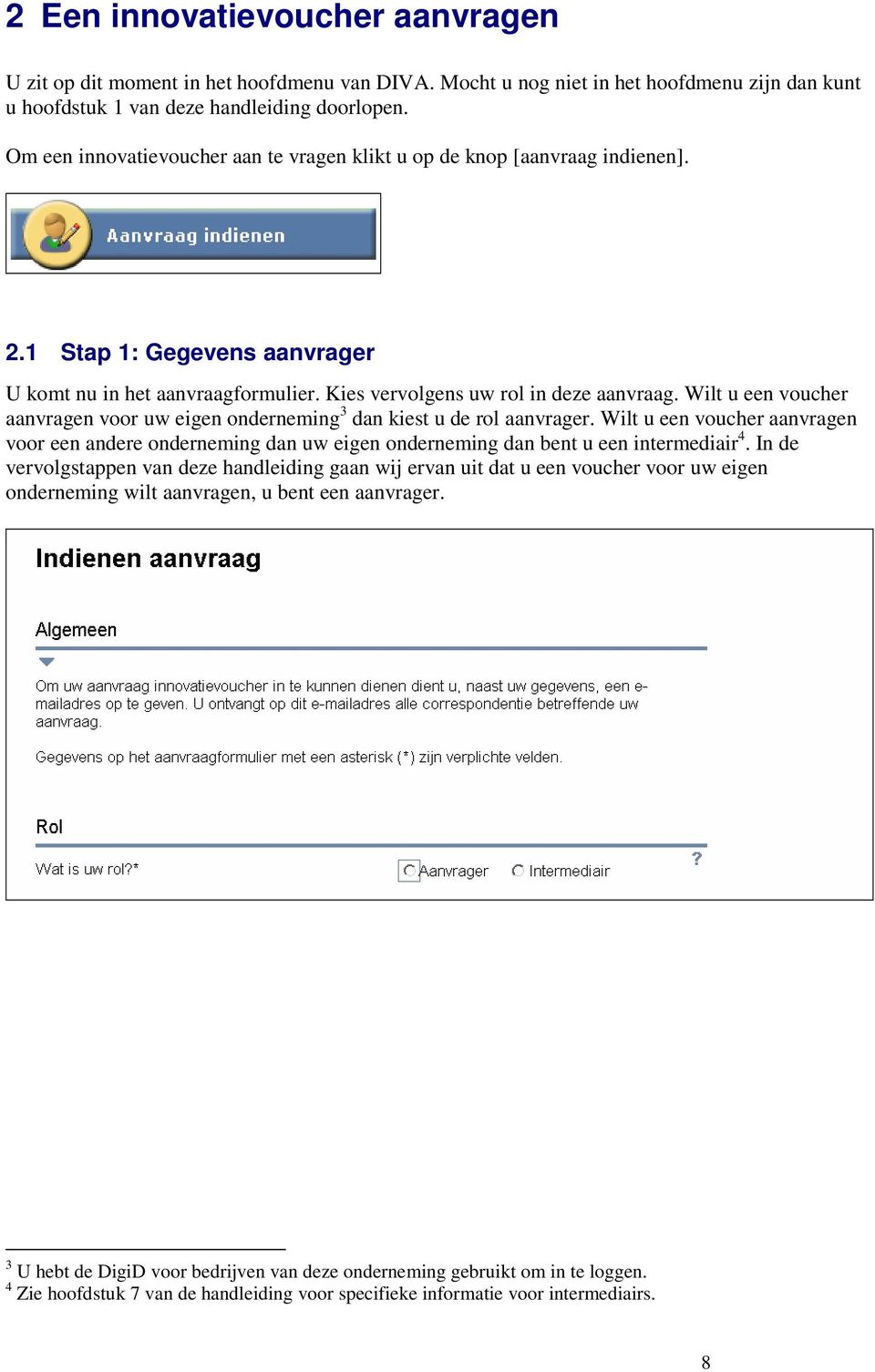 Wilt u een voucher aanvragen voor uw eigen onderneming 3 dan kiest u de rol aanvrager. Wilt u een voucher aanvragen voor een andere onderneming dan uw eigen onderneming dan bent u een intermediair 4.