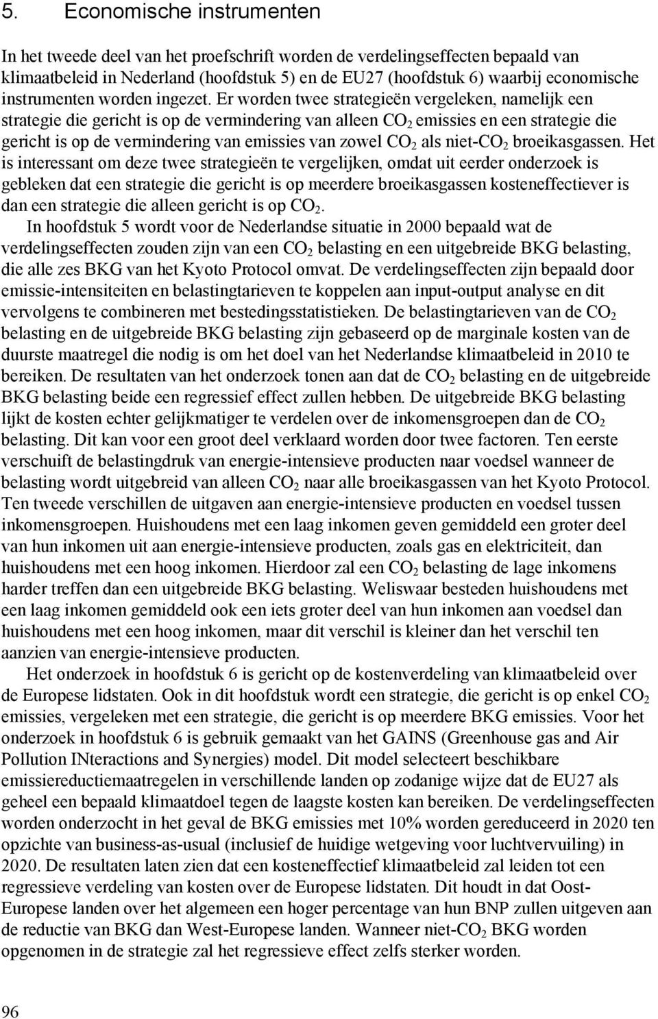 Er worden twee strategieën vergeleken, namelijk een strategie die gericht is op de vermindering van alleen CO 2 emissies en een strategie die gericht is op de vermindering van emissies van zowel CO 2