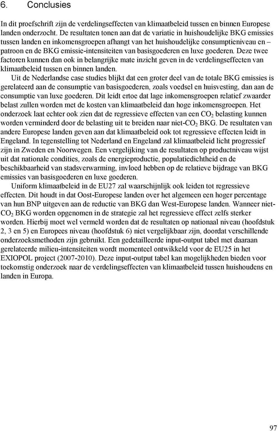 basisgoederen en luxe goederen. Deze twee factoren kunnen dan ook in belangrijke mate inzicht geven in de verdelingseffecten van klimaatbeleid tussen en binnen landen.