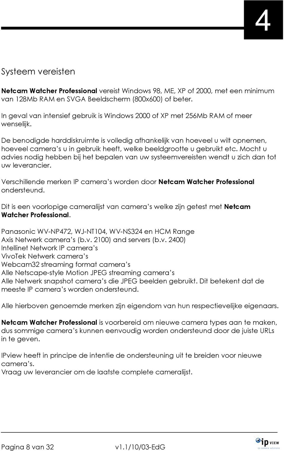 De benodigde harddiskruimte is volledig afhankelijk van hoeveel u wilt opnemen, hoeveel camera s u in gebruik heeft, welke beeldgrootte u gebruikt etc.