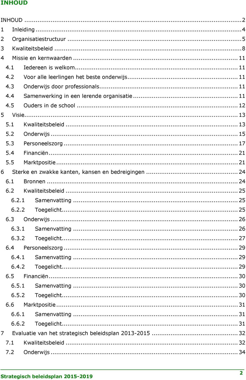 5 Marktpositie... 21 6 Sterke en zwakke kanten, kansen en bedreigingen... 24 6.1 Bronnen... 24 6.2 Kwaliteitsbeleid... 25 6.2.1 Samenvatting... 25 6.2.2 Toegelicht... 25 6.3 Onderwijs... 26 6.3.1 Samenvatting... 26 6.3.2 Toegelicht... 27 6.