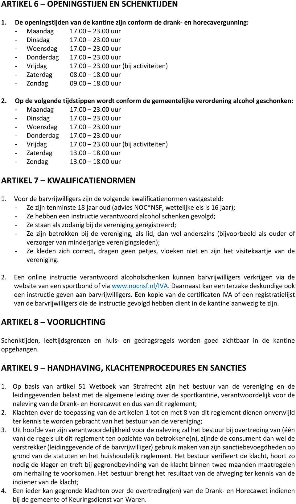 Op de volgende tijdstippen wordt conform de gemeentelijke verordening alcohol geschonken: - Maandag 17.00 23.00 uur - Dinsdag 17.00 23.00 uur - Woensdag 17.00 23.00 uur - Donderdag 17.00 23.00 uur - Vrijdag 17.