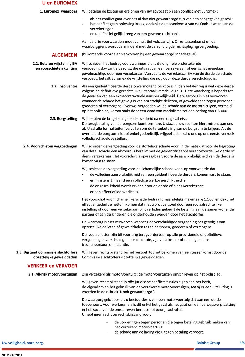 geen oplossing kreeg, ondanks de tussenkomst van de Ombudsman van de verzekeringen; en u definitief gelijk kreeg van een gewone rechtbank. Aan de drie voorwaarden moet cumulatief voldaan zijn.